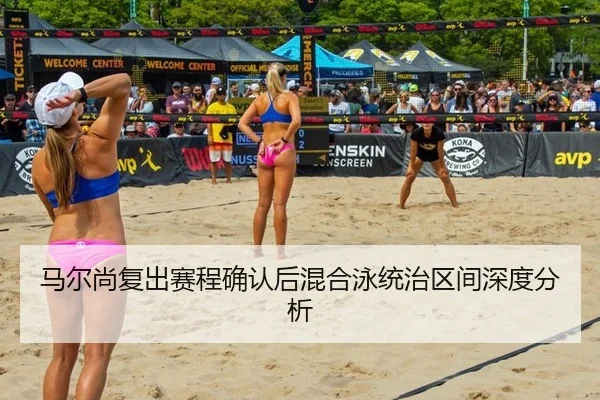 马尔尚复出赛程确认后混合泳统治区间深度分析